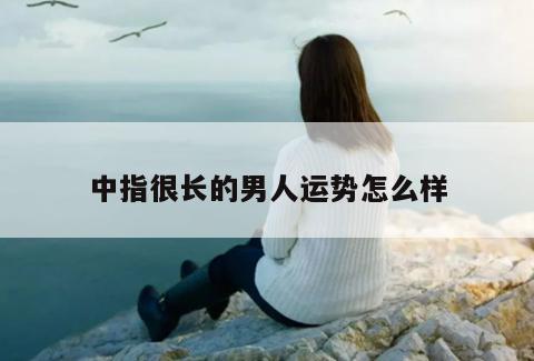 中指很长的男人运势怎么样