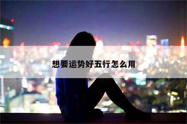 想要运势好五行怎么用