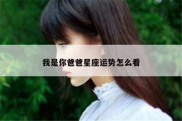 我是你爸爸星座运势怎么看