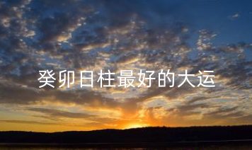 癸卯日柱最好的大运 癸卯日柱性格特征