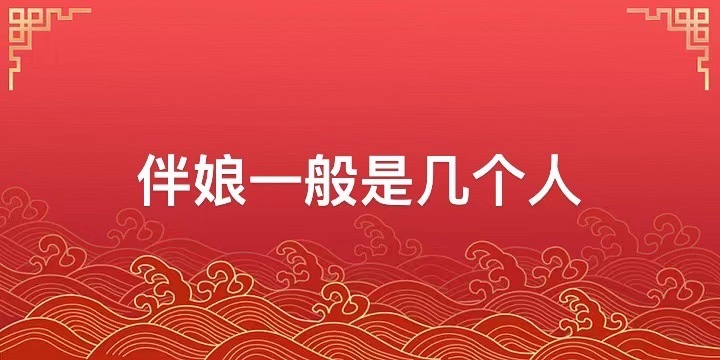 伴娘一般是几个人 伴娘需要随份子钱吗