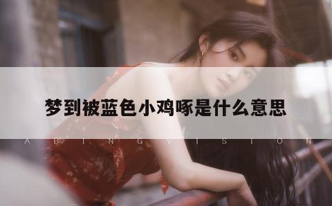 梦到被蓝色小鸡啄是什么意思