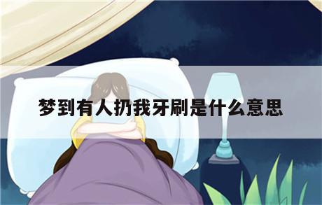 梦到有人扔我牙刷是什么意思