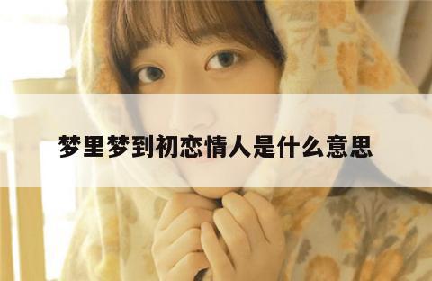 梦里梦到初恋情人是什么意思