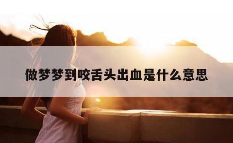 做梦梦到咬舌头出血是什么意思