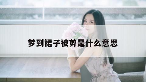 梦到裙子被剪是什么意思