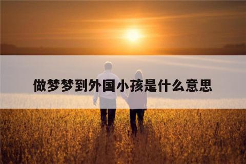 做梦梦到外国小孩是什么意思