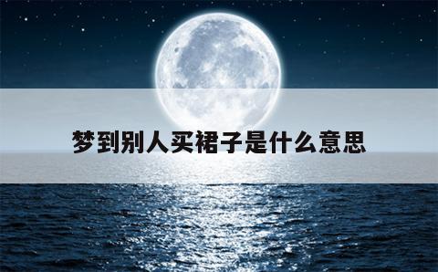 梦到别人买裙子是什么意思