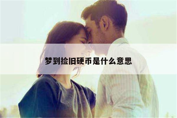 梦到捡旧硬币是什么意思
